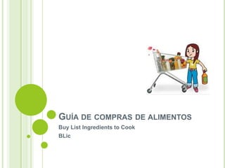 GUÍA DE COMPRAS DE ALIMENTOS
Buy List Ingredients to Cook
BLic
 