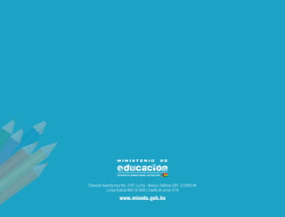 32
Dirección Avenida Arce Nro. 2147, La Paz - Bolivia | Teléfono (591 -2) 2442144
| Línea Gratuita 800-10-0050 | Casilla de correo 3116
www.minedu.gob.bo
 