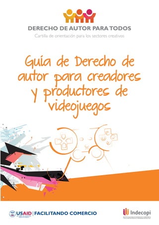 DERECHO DE AUTOR PARATODOS
Cartilla de orientación para los sectores creativos
Guía de Derecho de
autor para creadores
y productores de
videojuegos
 