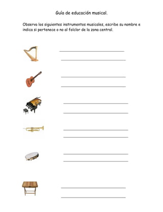 Guía de educación musical.

Observa los siguientes instrumentos musicales, escribe su nombre e
indica si pertenece o no al folclor de la zona central.
 