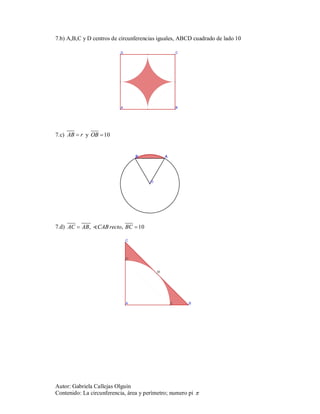 7.b) A,B,C y D centros de circunferencias iguales, ABCD cuadrado de lado 10




7.c) AB  r y OB  10




7.d) AC  AB,   CAB  recto,  BC  10




Autor: Gabriela Callejas Olguín
Contenido: La circunferencia, área y perímetro; numero pi 
 