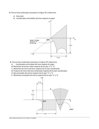 UJAP. Mecánica Racional. Prof. Gruber A. Caraballo
3.- Para el área sombreada mostrada en la figura N°3, determine:
a) Áre...