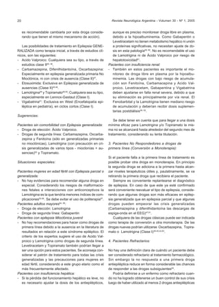 20                                                              Revista Neurológica Argentina - Volumen 30 - Nº 1, 2005


     es recomendable cambiarla por esta droga conside-          aunque es preciso monitorear droga libre en plasma,
     rando que tienen el mismo mecanismo de acción).            debido a la hipoalbuminemia. Como Gabapentin o
                                                                Levetiracetam no tienen metabolismo hepático ni unión
   Las posibilidades de tratamiento en Epilepsia GENE-          a proteínas significativas, no necesitan ajuste de do-
RALIZADA como terapia inicial, a través de estudios clí-        sis en esta patología59, 60. No es recomendable el uso
nicos, son las siguientes:                                      de Lamotrigina ni de Ácido Valproico por riesgo de
- Acido Valproico: Cualquiera sea su tipo, a través de          hepatotoxicidad61.
   estudios clase II45, 46,                                   Pacientes con insuficiencia renal:
- Carbamazepina, Difenilhidantoína, Oxcarbazepina:            - También en estos pacientes es importante el mo-
   Especialmente en epilepsia generalizada primaria No          nitoreo de droga libre en plasma por la hipoalbu-
   Mioclónica, ni con crisis de ausencia (Clase II)47.          minemia. Las drogas con bajo riesgo de acumula-
- Etosuximida: Exclusiva en Epilepsia generalizada de           ción son Fenitoína, Carbamacepina y Acido Val-
   ausencias (Clase II)45,46.                                   proico. Levetiracetam, Gabapentina y Vigabatrina
- Lamotrigina48 y Topiramato49,50: Cualquiera sea su tipo,      deben ajustarse en falla renal severa, debido a que
   especialmente en Lennox-Gastaut (Clase I).                   su eliminación es principalmente por vía renal. El
- Vigabatrina51: Exclusiva en West (Encefalopatía epi-          Fenobarbital y la Lamotrigina tienen mediano riesgo
   léptica en pediatría), en ciclos cortos (Clase I).           de acumulación y deberían recibir dosis suplemen-
                                                                tarias postdiálisis59, 62.
Sugerencias:
                                                                  Se debe tener en cuenta que para llegar a una dosis
Pacientes sin comorbilidad con Epilepsia generalizada:        mínima eficaz para Lamotrigina y/o Topiramato la mis-
- Droga de elección: Ácido Valproico.                         ma no se alcanzará hasta alrededor del segundo mes de
- Drogas de segunda línea: Carbamazepina, Oxcarba-            tratamiento, considerando su lenta titulación.
  zepina y Fenitoína (sólo en generalizadas primarias
  no mioclónicas), Lamotrigina (con precaución en cri-        3. Pacientes No Respondedores a drogas de
  sis generalizadas de varios tipos - mioclonías + au-        primera línea (Conversión a Monoterapia):
  sencias)52 y Topiramato.
                                                              Si el paciente falla a la primera línea de tratamiento es
Situaciones especiales:                                       posible probar otra droga en monoterapia. En principio
                                                              la segunda droga se adiciona a la primera hasta alcan-
Pacientes mujeres en edad fértil con Epilepsia parcial o      zar niveles terapéuticos útiles y, paulatinamente, se va
generalizada:                                                 retirando la primera droga que recibiera el paciente.
- No hay evidencias para recomendar alguna droga en               Siempre es conveniente replantearse el diagnóstico
  especial. Considerando los riesgos de malformacio-          de epilepsia. En caso de que este ya esté confirmado
  nes fetales e interacciones con anticonceptivos la          será conveniente reevaluar el tipo de epilepsia, conside-
  Lamotrigina es la que tendría menores índices de com-       rando que algunas drogas son más eficaces en epilep-
  plicaciones53-56. Se debe evitar el uso de politerapia57.   sia generalizada que en epilepsia parcial y que algunas
Pacientes adultos mayores54, 58:                              drogas pueden empeorar las crisis generalizadas
- Droga de elección: Lamotrigina                              (Carbamazepina y difenilhidantoína las descargas de
- Droga de segunda línea: Gabapentin                          espiga-onda en el EEG)47,61.
Pacientes con epilepsia Mioclónica juvenil                        Cualquiera de las drogas clásicas puede ser indicada
- No hay recomendaciones para hacer como drogas de            como terapia de conversión a otra monoterapia. De las
  primera línea debido a la ausencia en la literatura de      drogas nuevas podrían utilizarse Oxcarbazepina, Topira-
  resultados en relación a este síndrome epiléptico. El       mato o Lamotrigina (Clase I)38-40,42,63.
  criterio de los expertos sugiere el uso de Acido Val-
  proico y Lamotrigina como drogas de segunda línea.          4. Pacientes Refractarios:
  Levetiracetam y Topiramato también podrían llegar a
  ser una opción para estos pacientes. Se aconseja con-       No hay una definición clara de cuándo un paciente debe
  siderar el patrón de tratamiento para todas las crisis      ser considerado refractario al tratamiento farmacológico.
  generalizadas y las precauciones para mujeres en            Sin embargo la no respuesta a una primera droga
  edad fértil, considerando a este grupo etario como el       antiepiléptica reduce en forma considerable las chances
  más frecuentemente afectado.                                de responder a las drogas subsiguientes64.
Pacientes con insuficiencia hepática:                            Podría definirse a un enfermo como refractario cuan-
- Si la pérdida del funcionamiento hepático es leve, no       do no ha logrado obtenerse un buen control de sus crisis
  es necesario ajustar la dosis de los antiepilépticos,       luego de haber utilizado al menos 2 drogas antiepilépticas
 