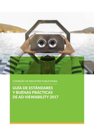 GUÍA DE ESTÁNDARES
Y BUENAS PRÁCTICAS
DE AD VIEWABILITY 2017
COMISIÓN DE INDUSTRIA PUBLICITARIA
 