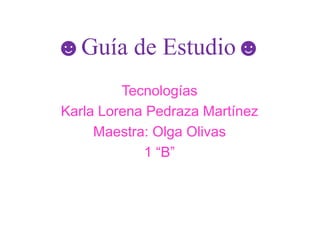 ☻Guía de Estudio☻ ♦Tecnologías♦ ♥Karla Lorena Pedraza Martínez♥ ►Maestra: Olga Olivas◄ ♪1 “B”♪ 