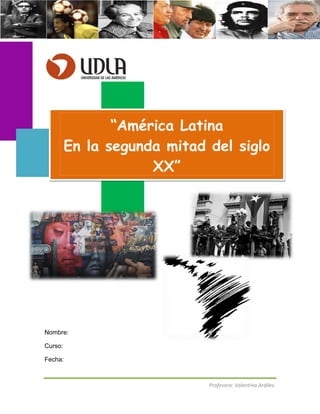 “América Latina
         En la segunda mitad del siglo
                     XX”




Nombre:

Curso:

Fecha:



                             Profesora: Valentina Ardiles.
 