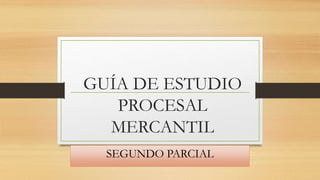 GUÍA DE ESTUDIO
PROCESAL
MERCANTIL
SEGUNDO PARCIAL
 
