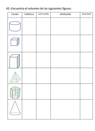 43.-Encuentra el volumen de las siguientes figuras.
    FIGURA    FORMULA   SUSTITUCIÓN      OPERACIÓN    RESULTADO
 