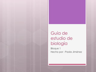 Guía de
estudio de
biología
Bloque 1
Hecho por : Paola Jiménez
 