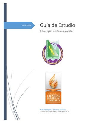 17-9-2014 
Guía de Estudio 
Estrategias de Comunicación 
Kian Rodríguez Navarro 283441 
FACULTAD DE CIENCIAS POLÍTICAS Y SOCIALES 
 