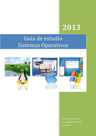 2013
Guía de estudio
Sistemas Operativos

Profesora Patricia Ferrer
Escuela Modelo D.E.V.O.N
19/10/2013

 