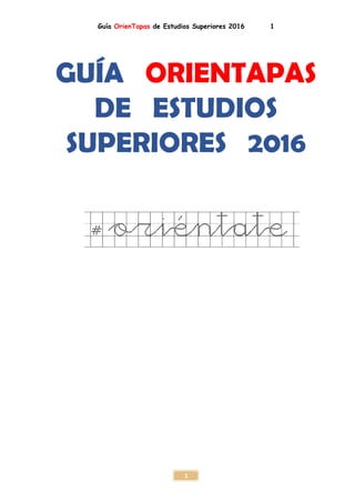 Guía OrienTapas de Estudios Superiores 2016 1
1
GUÍA ORIENTAPAS
DE ESTUDIOS
SUPERIORES 2016
#oriéntate
 
