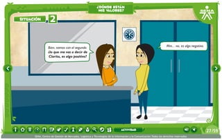 Bien, vamos con el segundo:
¿lo que me vas a decir de
Clarita, es algo positivo?
Mm... no, es algo negativo.
2situación
¿dónde están
mis valores?
/5927
SENA, Centro de Gestión de Mercados, Logística y Tecnologías de la Información y la Comunicación.Todos los derechos reservados
actividad
 