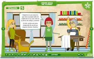 Amparito es una costurera
que tiene su propio taller de
confección en su casa; este es
su forma de trabajo y sustento.
Un día, recibió una visita
inesperada de una de sus
mejores clientes, Carolina.
5situación
¿dónde están
mis valores?
/5942
SENA, Centro de Gestión de Mercados, Logística y Tecnologías de la Información y la Comunicación.Todos los derechos reservados
actividad
 