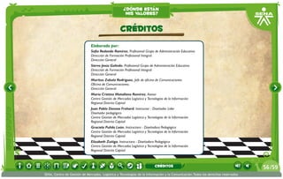 Elaborado por:
Sofía Redondo Ramírez. Profesional Grupo de Administración Educativa
Dirección de Formación Profesional Integral.
Dirección General
Siervo Jesús Galindo. Profesional Grupo de Administración Educativa
Dirección de Formación Profesional Integral.
Dirección General
Maritza Zabala Rodríguez. Jefe de oficina de Comunicaciones
Oficina de Comunicaciones.
Dirección General
María Cristina Matallana Ramírez. Asesor
Centro Gestión de Mercados Logística y Tecnologías de la Información
Regional Distrito Capital
Juan Pablo Donoso Frohard. Instructor - Diseñador Líder                                   
Diseñador pedagógico
Centro Gestión de Mercados Logística y Tecnologías de la Información
Regional Distrito Capital
Graciela Pulido León. Instructora - Diseñadora Pedagógica
Centro Gestión de Mercados Logística y Tecnologías de la Información
Regional Distrito Capital
Elizabeth Zuñiga. Instructora - Diseñadora Pedagógica
Centro Gestión de Mercados Logística y Tecnologías de la Información
Regional Distrito Capital
CRÉDITOS
¿dónde están
mis valores?
/5956
SENA, Centro de Gestión de Mercados, Logística y Tecnologías de la Información y la Comunicación.Todos los derechos reservados
CRÉDITOS
 