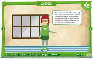 2.	En un documento (Power Point, Word, pdf,
entre otros) realicemos de forma individual
un collage con algunos de los momentos
de nuestras vida que nos hayan aportado
felicidad y que involucren los valores que
se presentaron en las situaciones.
¿dónde están
mis valores?
/5950
SENA, Centro de Gestión de Mercados, Logística y Tecnologías de la Información y la Comunicación.Todos los derechos reservados
actividad
 