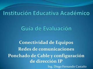Conectividad de Equipos
    Redes de comunicaciones
Ponchado de Cable y configuración
        de dirección IP
                 Ing. Diego Fernando Castaño
 