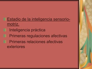 Estadio de la inteligencia sensoriomotriz.
Inteligencia práctica
Primeras regulaciones afectivas
Primeras relaciones afectivas
exteriores

 