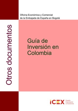Guía de
Inversión en
Colombia
Otrosdocumentos
Oficina Económica y Comercial
de la Embajada de España en Bogotá
 