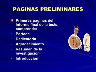 PAGINAS PRELIMINARES Primeras paginas del informe final de la tesis, comprende: Portada Dedicatoria Agradecimiento Resumen de la investigación Introducción 