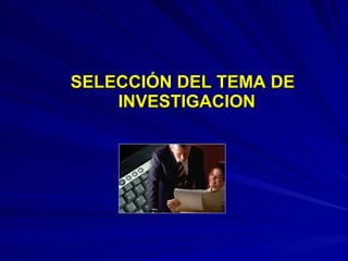 SELECCIÓN DEL TEMA DE INVESTIGACION  