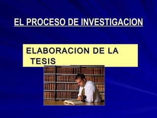 EL PROCESO DE INVESTIGACION ELABORACION DE LA TESIS 