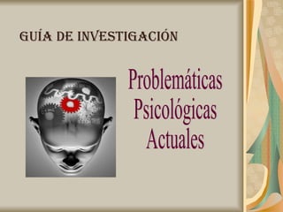 Guía de investigación Problemáticas  Psicológicas  Actuales 