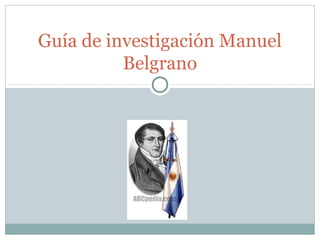 Guía de investigación Manuel
          Belgrano
 