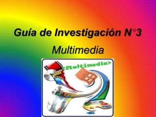 Guía de Investigación N 3

Multimedia

 