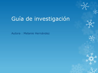 Guía de investigación
Autora : Melanie Hernández
 