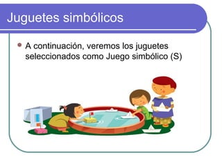 Juguetes simbólicos
 A continuación, veremos los juguetes
  seleccionados como Juego simbólico (S)
 