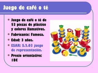 Juego de café o té
  Juego de café o té de
   53 piezas de plástico
   y colores llamativos.
  Fabricante: Famosa.
  Edad: 3 años.
  ESAR: S.2.03 juego
   de representación.
  Precio orientativo:
   18€
 
