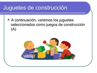 Juguetes de construcción
 A  continuación, veremos los juguetes
   seleccionados como juegos de construcción
   (A)
 