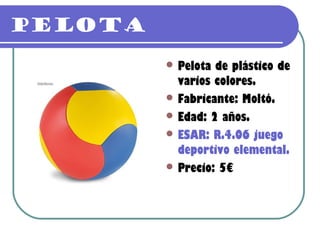 Pelota
          Pelota de plástico de
           varios colores.
          Fabricante: Moltó.
          Edad: 2 años.
          ESAR: R.4.06 juego
           deportivo elemental.
          Precio: 5€
 