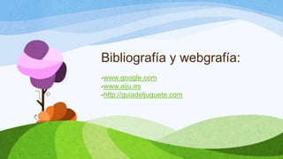 Bibliografía y webgrafía:
-www.google.com
-www.aiju.es
-http://guiadeljuguete.com
 