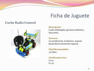 Ficha de Juguete
Coche Radio Control
                      Descripción:
                      Coche teledirigido, gira hac...