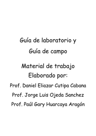 Guía de laboratorio y
Guía de campo
Material de trabajo
Elaborado por:
Prof. Daniel Eliazar Cutipa Cabana
Prof. Jorge Luis Ojeda Sanchez
Prof. Paúl Gary Huarcaya Aragón
 
