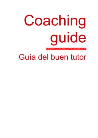Coaching
guide
INICIATIVAS JUVENILES Y PARTICIPACIÓN

Guía del buen tutor

 