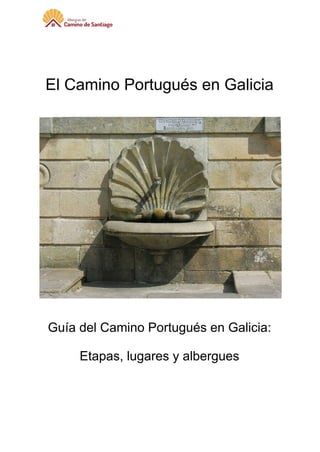  
 
El Camino Portugués en Galicia  
 
 
 
 
Guía del Camino Portugués en Galicia:  
Etapas, lugares y albergues 
   
 
 
