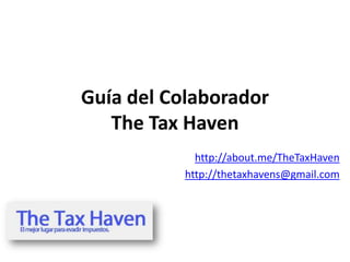 Guía del Colaborador
   The Tax Haven
             http://about.me/TheTaxHaven
           http://thetaxhavens@gmail.com
 