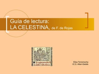 Guía de lectura: LA CELESTINA,  de F. de Rojas Elisa Torremocha I.E.S. Altair-Getafe 