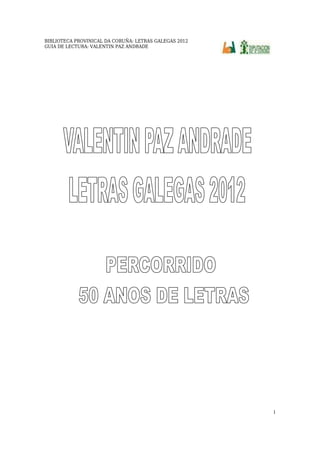 BIBLIOTECA PROVINICAL DA CORUÑA: LETRAS GALEGAS 2012
GUIA DE LECTURA: VALENTIN PAZ ANDRADE




                                                       1
 