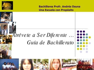 Bachilleres Profr. Andrés Osuna   Una Escuela con Propósito Atrévete a Ser Diferente … Guía de Bachillerato 