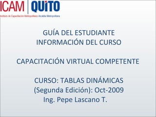 GUÍA DEL ESTUDIANTE  INFORMACIÓN DEL CURSO    CAPACITACIÓN VIRTUAL COMPETENTE      CURSO: TABLAS DINÁMICAS  (Segunda Edición): Oct-2009  Ing. Pepe Lascano T.      