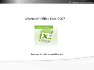 Microsoft Office Excel2007




   Logística de taller de certificación
 