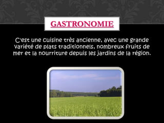 GASTRONOMIE
 C'est une cuisine très ancienne, avec une grande
variété de plats traditionnels, nombreux fruits de
mer et la nourriture depuis les jardins de la région.
 