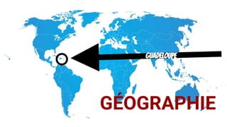 GUADELOUPE
G U A D E L O U P E
GUADELOUPE
GÉOGRAPHIE
 