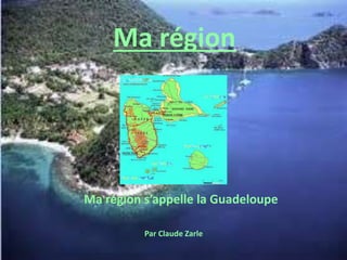 Ma région
Ma région s’appelle la Guadeloupe
Par Claude Zarle
 
