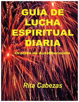 GUÍA DE
LUCHA
ESPIRITUAL
DIARIA
Rita Cabezas
Oración de Autoliberación
 