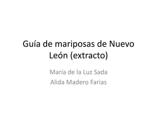 Guía de mariposas de Nuevo
      León (extracto)
      María de la Luz Sada
      Alida Madero Farias
 